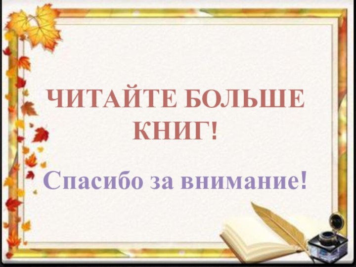 Читайте больше книг!Спасибо за внимание!