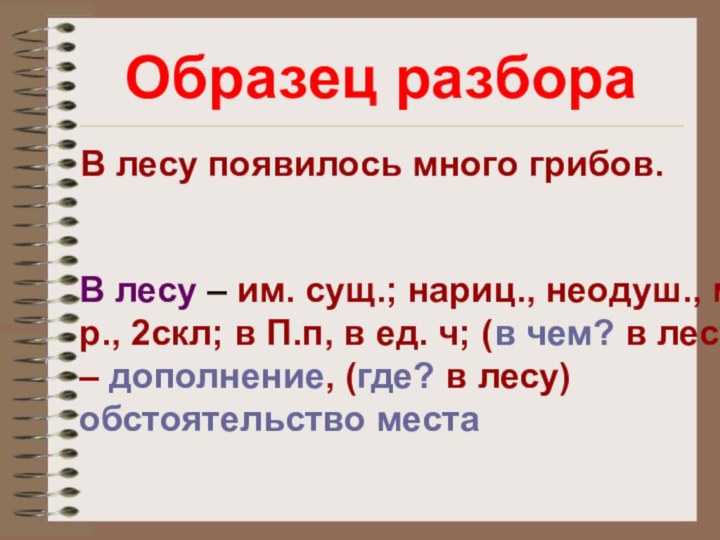 Образец разбораВ лесу появилось много грибов.В лесу – им. сущ.; нариц.,