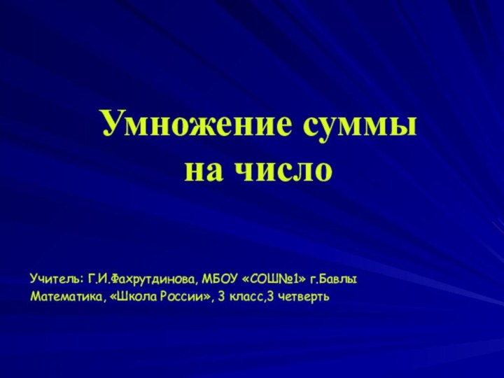 Умножение суммы  на число  Учитель: Г.И.Фахрутдинова, МБОУ «СОШ№1» г.БавлыМатематика, «Школа России», 3 класс,3 четверть