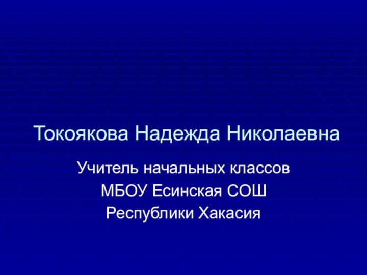 Токоякова Надежда НиколаевнаУчитель начальных классовМБОУ Есинская СОШРеспублики Хакасия