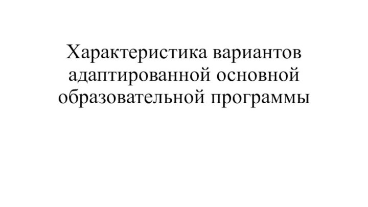 Характеристика вариантов адаптированной основной образовательной программы