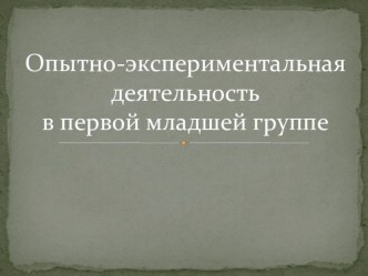 Опытно-экспериментальная деятельность в первой младшей группе методическая разработка по окружающему миру (младшая группа)