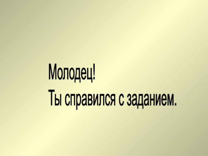 Молодец!  Ты справился с заданием.