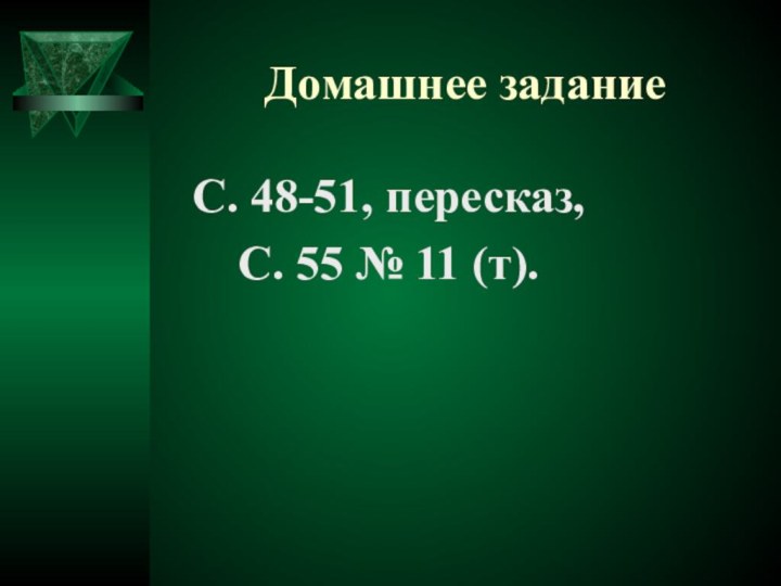 Домашнее заданиеС. 48-51, пересказ,С. 55 № 11 (т).