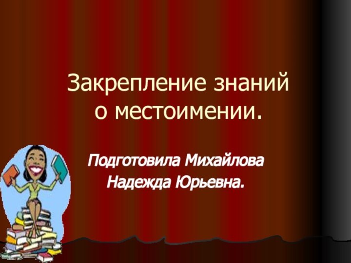 Закрепление знаний о местоимении.Подготовила МихайловаНадежда Юрьевна.