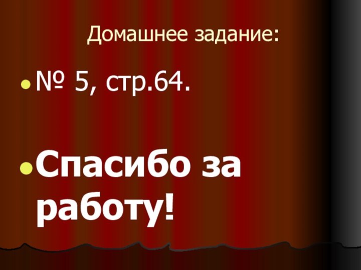 Домашнее задание:№ 5, стр.64.Спасибо за работу!