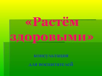 Консультация для воспитателей: Растем здоровыми презентация по физкультуре по теме