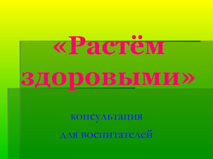 «Растём  здоровыми»консультация для воспитателей