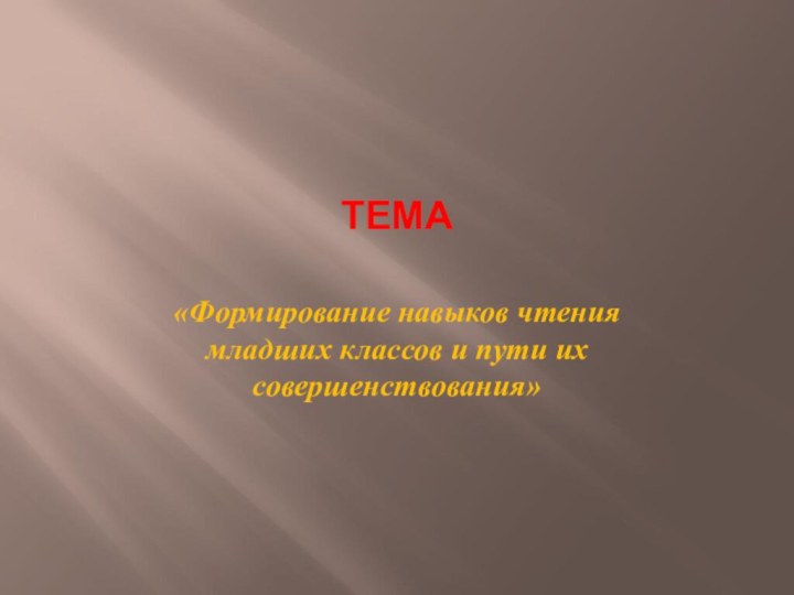 ТЕМА«Формирование навыков чтения младших классов и пути их совершенствования»