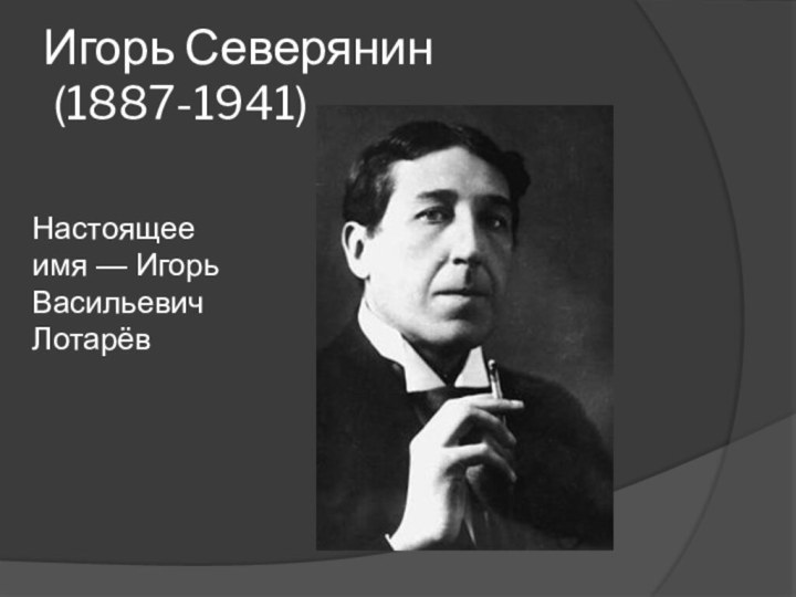 Игорь Северянин  (1887-1941)Настоящее имя — Игорь Васильевич Лотарёв