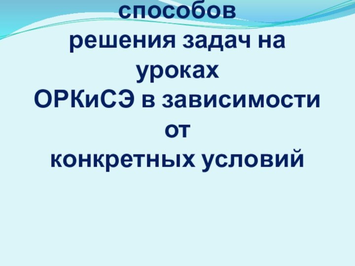 Выбор эффективных способов решения задач на уроках  ОРКиСЭ в зависимости от  конкретных условий