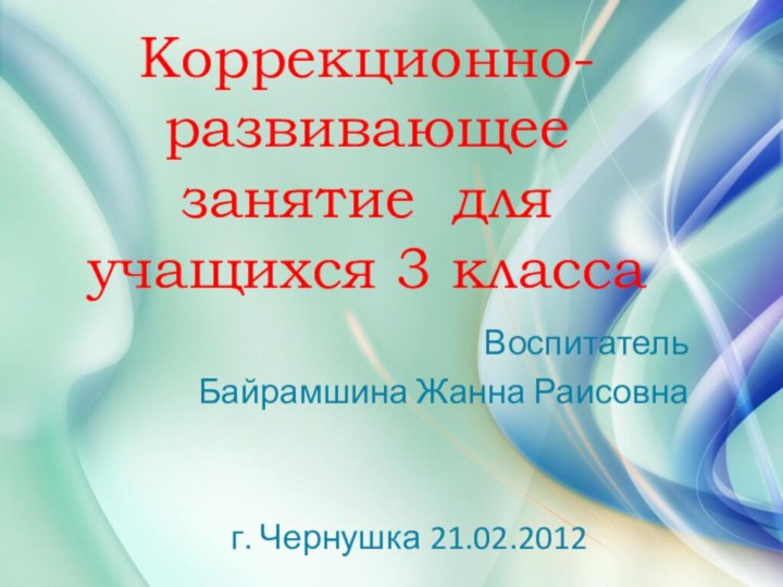 Коррекционно-развивающее занятие для учащихся 3 класса Воспитатель Байрамшина Жанна Раисовнаг. Чернушка 21.02.2012