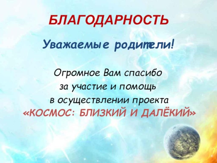 БЛАГОДАРНОСТЬУважаемые родители!Огромное Вам спасибо за участие и помощь в осуществлении проекта «КОСМОС: БЛИЗКИЙ И ДАЛЁКИЙ»