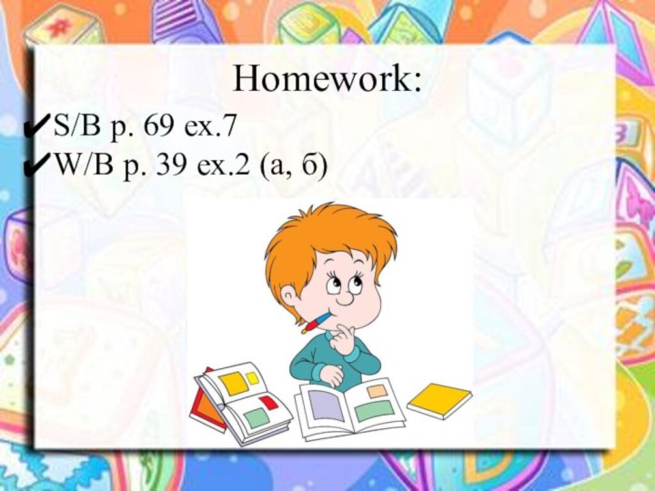 Homework:S/B p. 69 ех.7W/B р. 39 ех.2 (а, б)