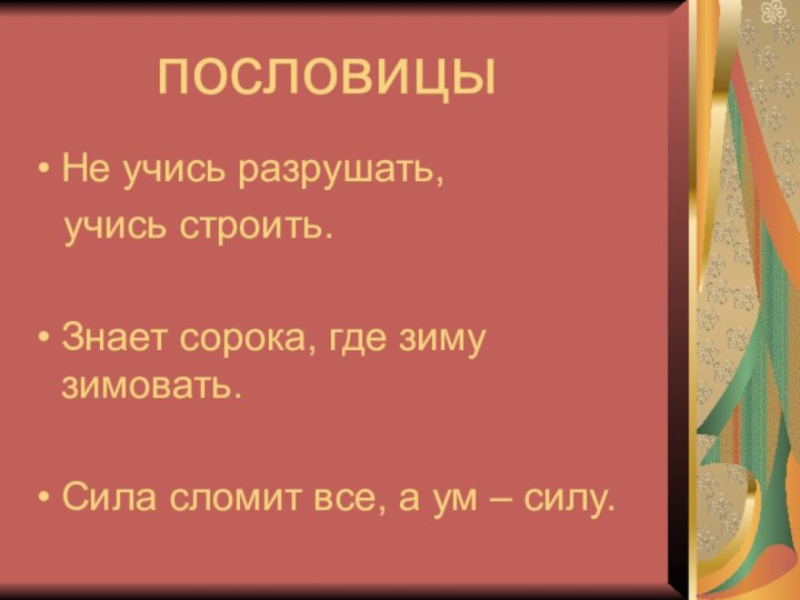 пословицы Не учись разрушать,  учись строить.Знает сорока, где зиму зимовать.Сила сломит