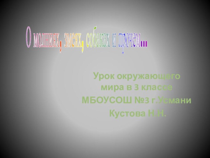 Урок окружающего мира в 3 классеМБОУСОШ №3 г.Усмани Кустова Н.Н.О молниях, змеях, собаках и прочем...