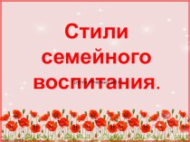 Презентация к родительскому собранию Стили семейного воспитания презентация