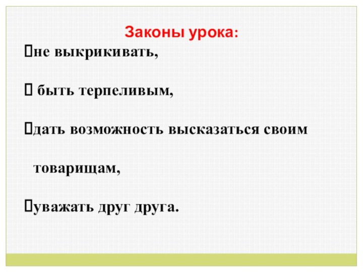 Законы урока: не выкрикивать, быть терпеливым, дать возможность высказаться своим товарищам, уважать друг друга.