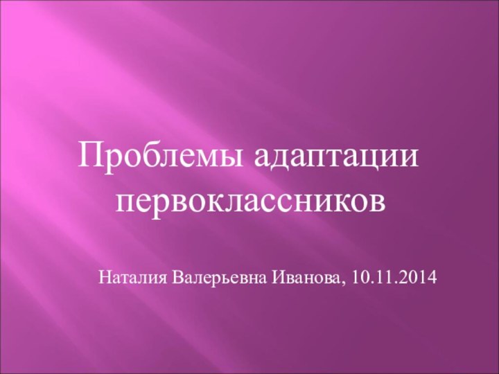 Проблемы адаптации    первоклассников     Наталия Валерьевна Иванова, 10.11.2014