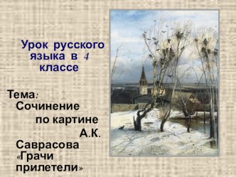 Сочинение по картине А.К. Саврасова Грачи прилетели презентация к уроку по русскому языку (4 класс)