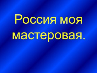 Россия моя мастеровая. презентация к уроку по конструированию, ручному труду (подготовительная группа)