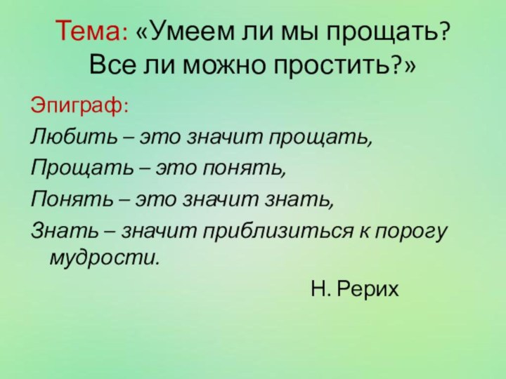 Тема: «Умеем ли мы прощать? Все ли можно простить?»Эпиграф:Любить – это значит