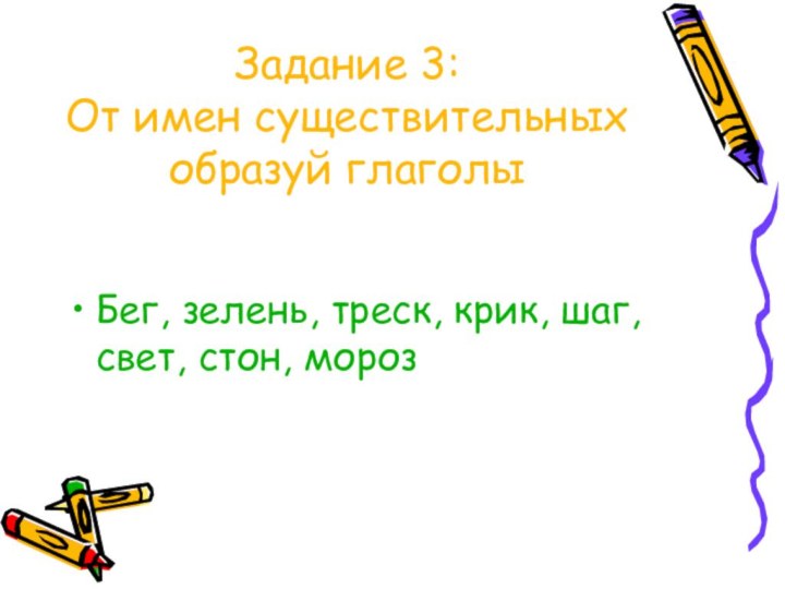 Задание 3: От имен существительных образуй глаголыБег, зелень, треск, крик, шаг, свет, стон, мороз