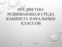 ПК 04.02 Предметно - развивающая среда учебного кабинета начальных классов презентация к уроку по теме