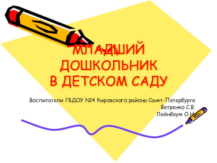 МЛАДШИЙ ДОШКОЛЬНИК  В ДЕТСКОМ САДУВоспитатели ГБДОУ N14 Кировского района Санкт-ПетербургаВетренко С.В.Лейнбаум О.Н.