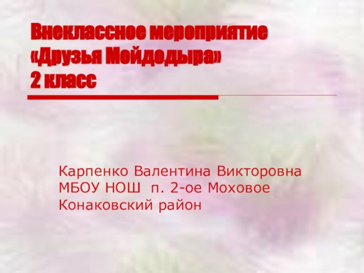 Внеклассное мероприятие «Друзья Мойдодыра» 2 класс Карпенко Валентина Викторовна МБОУ НОШ п. 2-ое Моховое Конаковский район