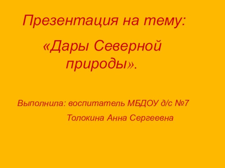 Презентация на тему: «Дары Северной природы». Выполнила: воспитатель МБДОУ д/с №7