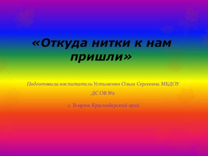 «Откуда нитки к нам пришли»Подготовила воспитатель Устименко Ольга Сергеевна МБДОУ ДС ОВ