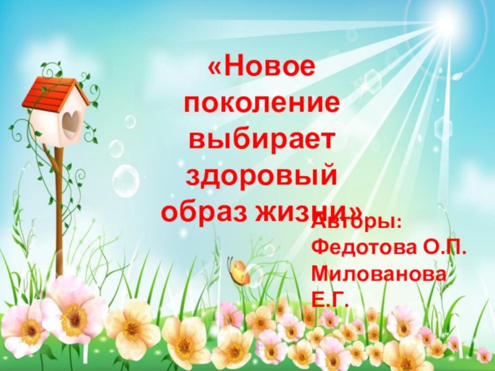 «Новое поколение выбирает здоровый образ жизни»Авторы:Федотова О.П.Милованова Е.Г.