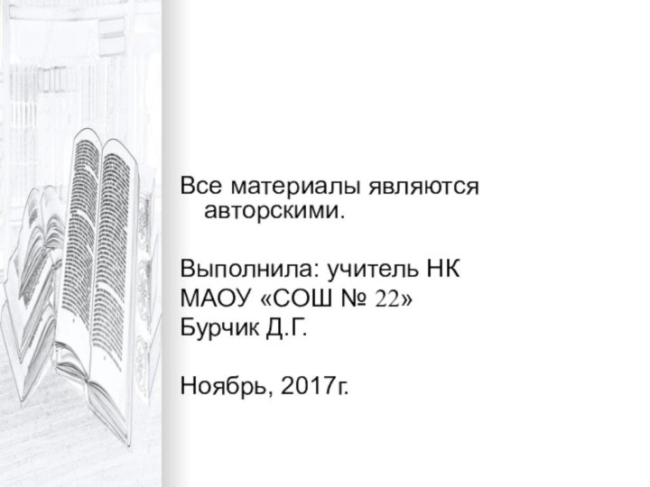 Все материалы являются авторскими.Выполнила: учитель НКМАОУ «СОШ № 22»Бурчик Д.Г.Ноябрь, 2017г.