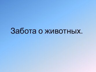 Презентация к занятию по ОД Познавательное развитие Забота о животных презентация к уроку по окружающему миру (подготовительная группа)