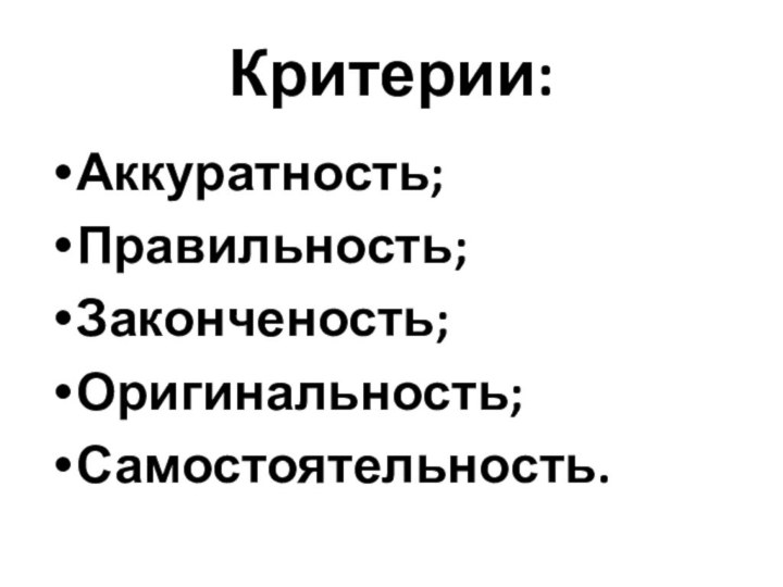 Критерии:Аккуратность;Правильность;Законченость;Оригинальность;Самостоятельность.