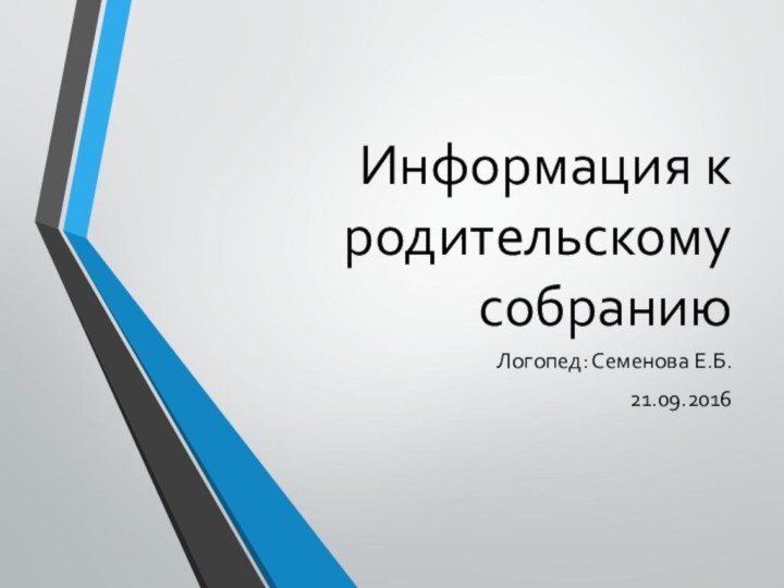 Информация к родительскому собраниюЛогопед: Семенова Е.Б.21.09.2016