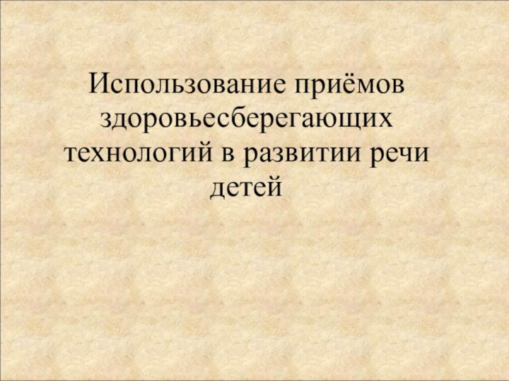 Использование приёмов здоровьесберегающих технологий в развитии речи детей