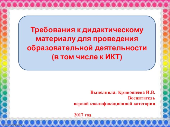 Требования к дидактическому материалу для проведения образовательной деятельности(в том числе к ИКТ)Выполнила: