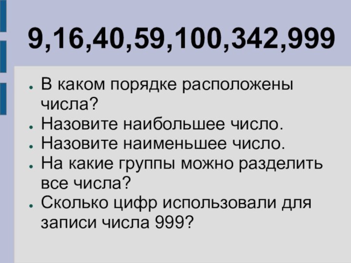 9,16,40,59,100,342,999В каком порядке расположены числа?Назовите наибольшее число.Назовите наименьшее число.На какие группы можно