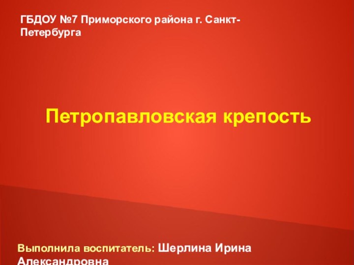 Петропавловская крепость ГБДОУ №7 Приморского района г. Санкт-ПетербургаВыполнила воспитатель: Шерлина Ирина Александровна