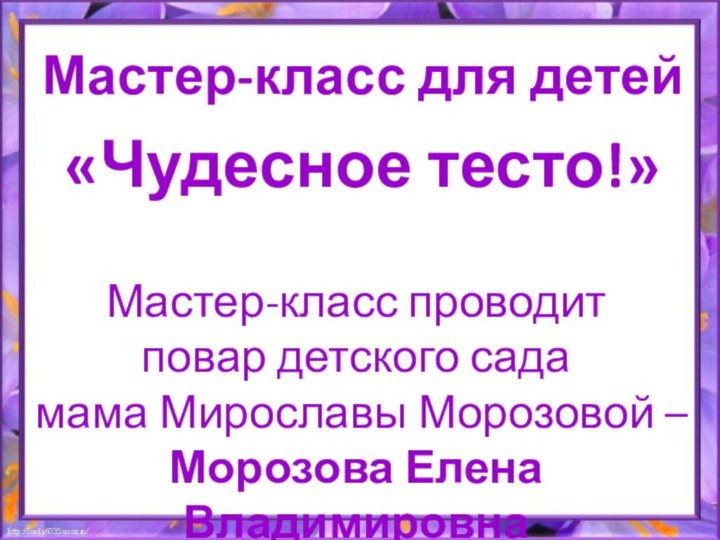 Мастер-класс проводит повар детского сада мама Мирославы Морозовой – Морозова Елена ВладимировнаМастер-класс для детей«Чудесное тесто!»