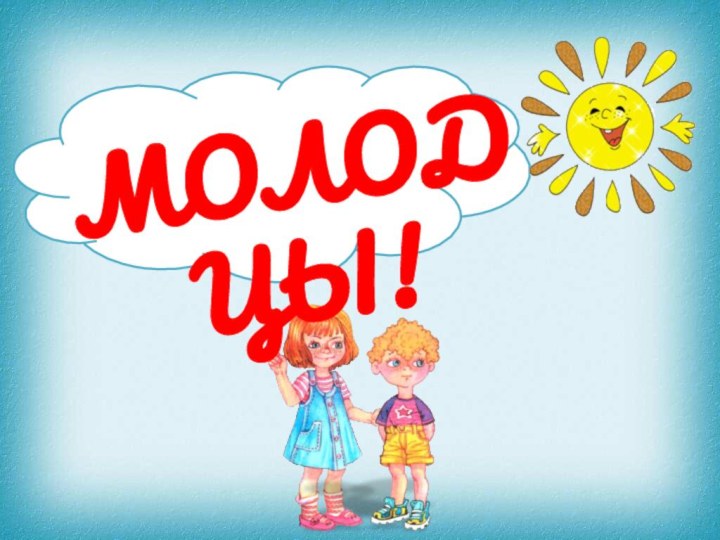 МОЛОДЦЫ!