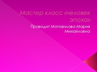 Мастер класс человек эпоха методическая разработка