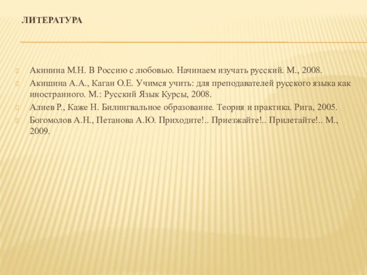 Литература Акинина М.Н. В Россию с любовью. Начинаем изучать русский. М., 2008.Акишина А.А.,