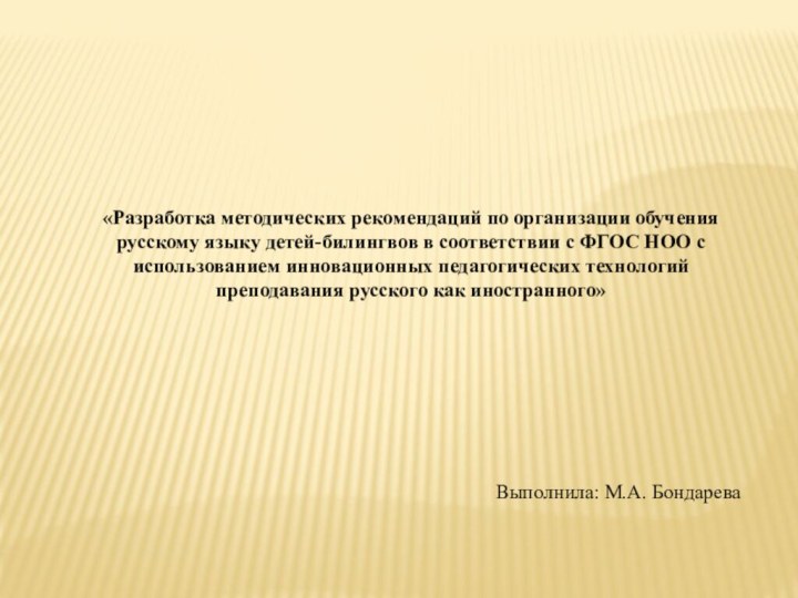 Выполнила: М.А. Бондарева«Разработка методических рекомендаций по организации обучения русскому языку детей-билингвов в