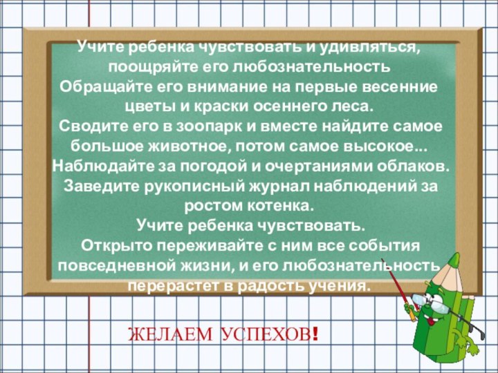   Учите ребенка чувствовать и удивляться, поощряйте его любознательность Обращайте его