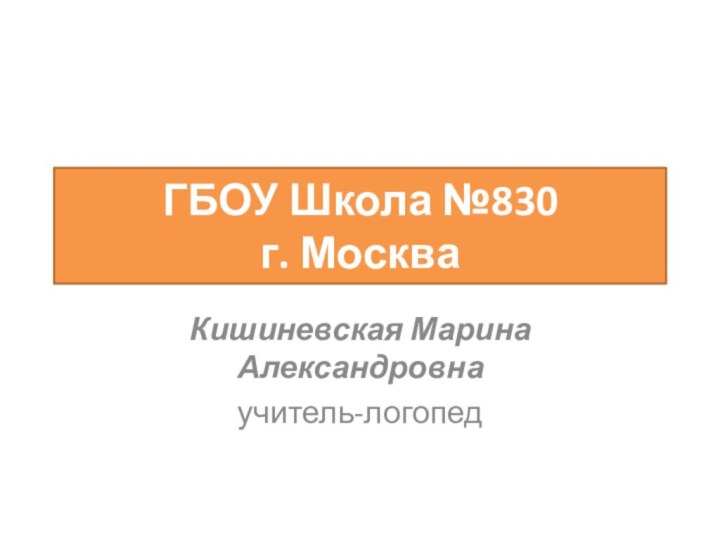 ГБОУ Школа №830 г. МоскваКишиневская Марина Александровнаучитель-логопед