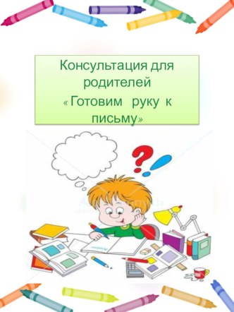 Консультация для родителейГотовим руку к письму консультация