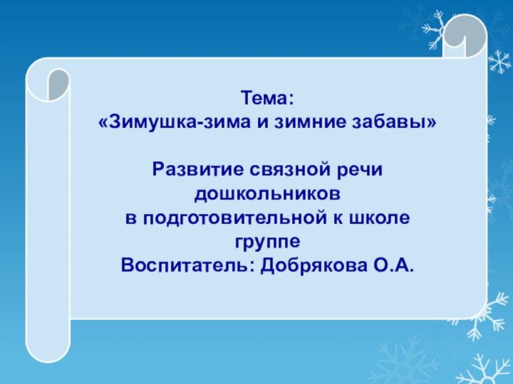 Тема:«Зимушка-зима и зимние забавы»Развитие связной речидошкольниковв подготовительной к школе группеВоспитатель: Добрякова О.А.